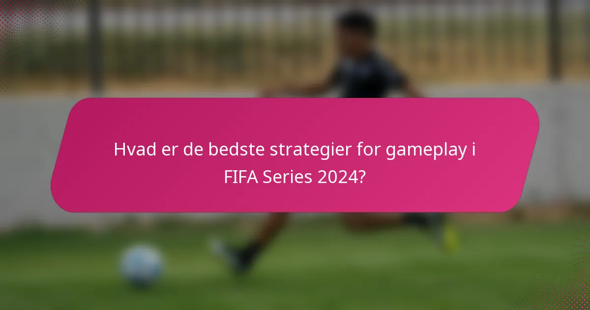 Hvad er de bedste strategier for gameplay i FIFA Series 2024?