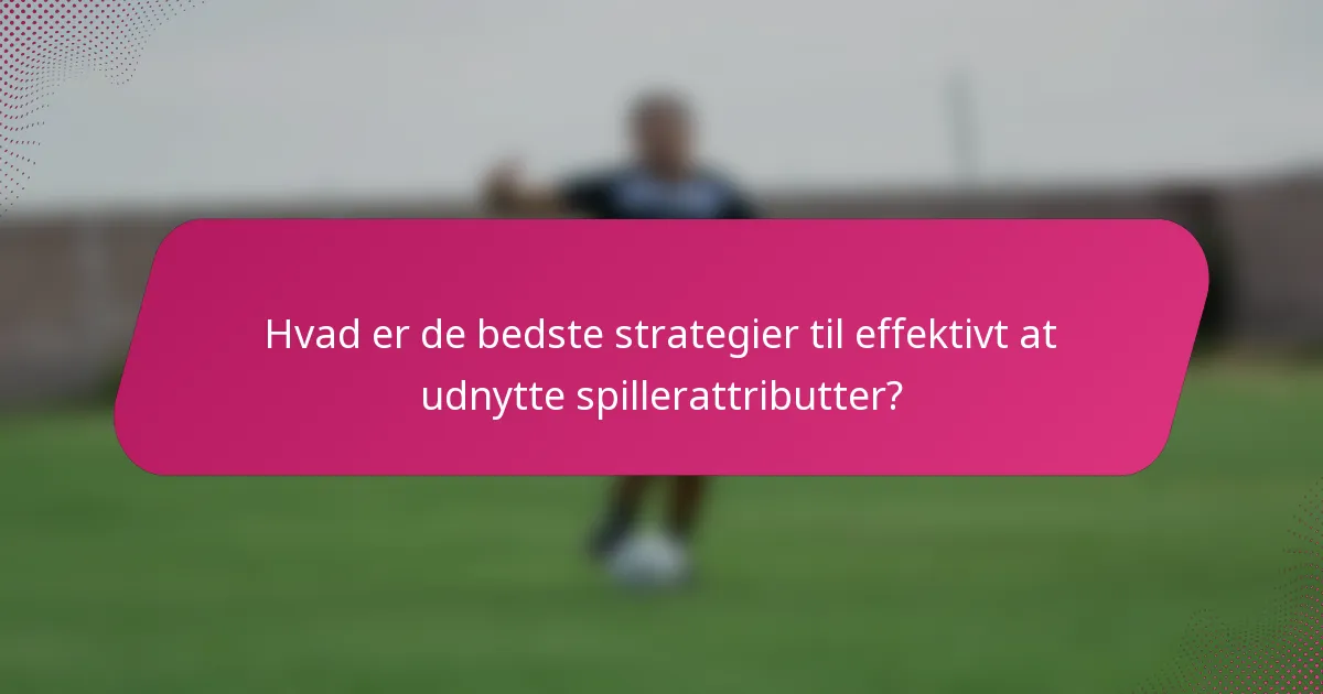 Hvad er de bedste strategier til effektivt at udnytte spillerattributter?