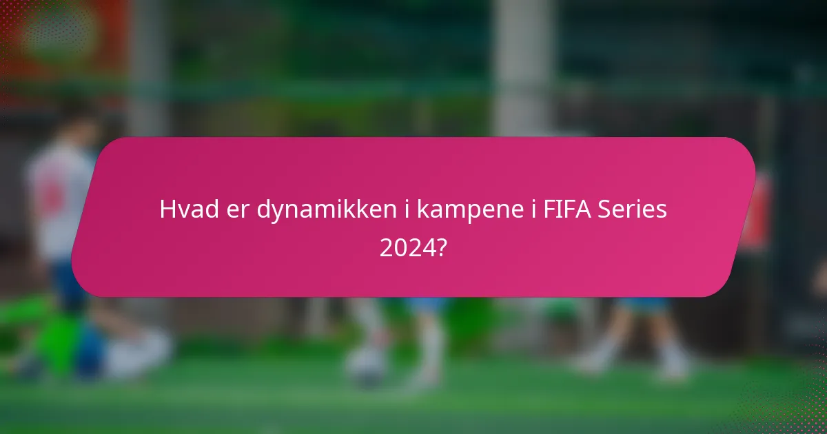 Hvad er dynamikken i kampene i FIFA Series 2024?