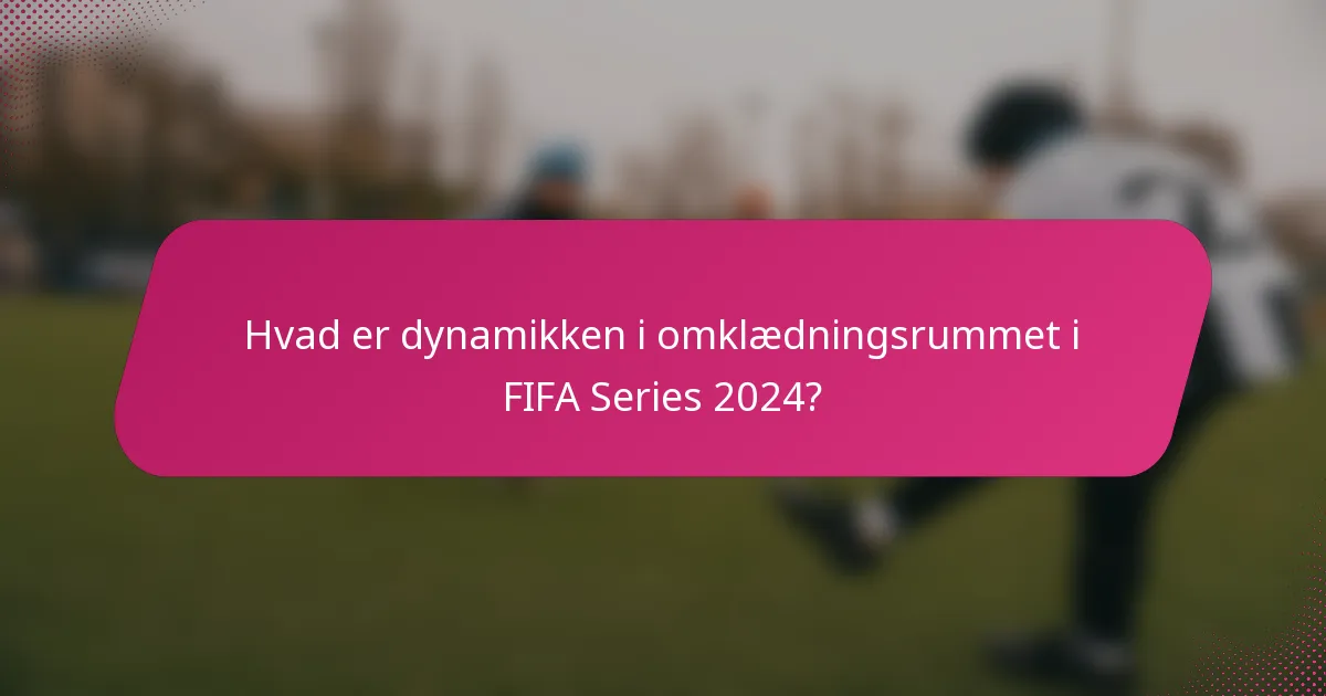Hvad er dynamikken i omklædningsrummet i FIFA Series 2024?