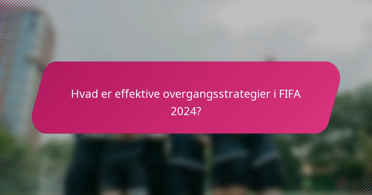 Hvad er effektive overgangsstrategier i FIFA 2024?