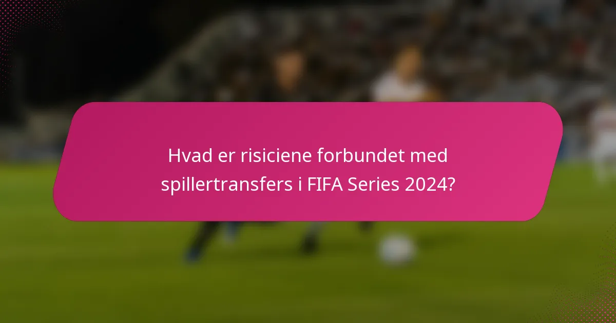 Hvad er risiciene forbundet med spillertransfers i FIFA Series 2024?