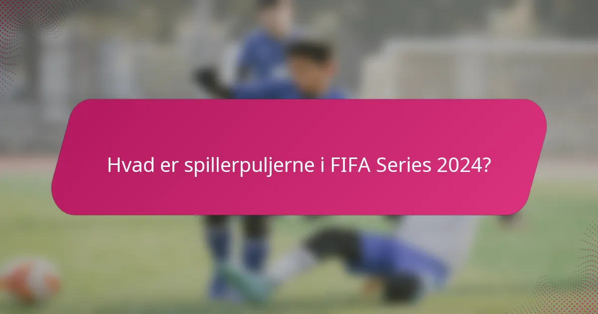 Hvad er spillerpuljerne i FIFA Series 2024?