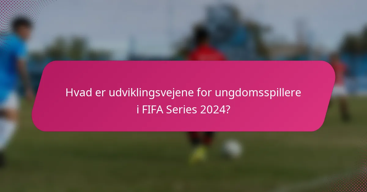 Hvad er udviklingsvejene for ungdomsspillere i FIFA Series 2024?