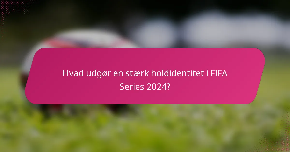 Hvad udgør en stærk holdidentitet i FIFA Series 2024?