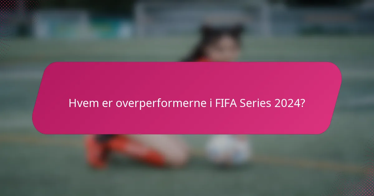 Hvem er overperformerne i FIFA Series 2024?