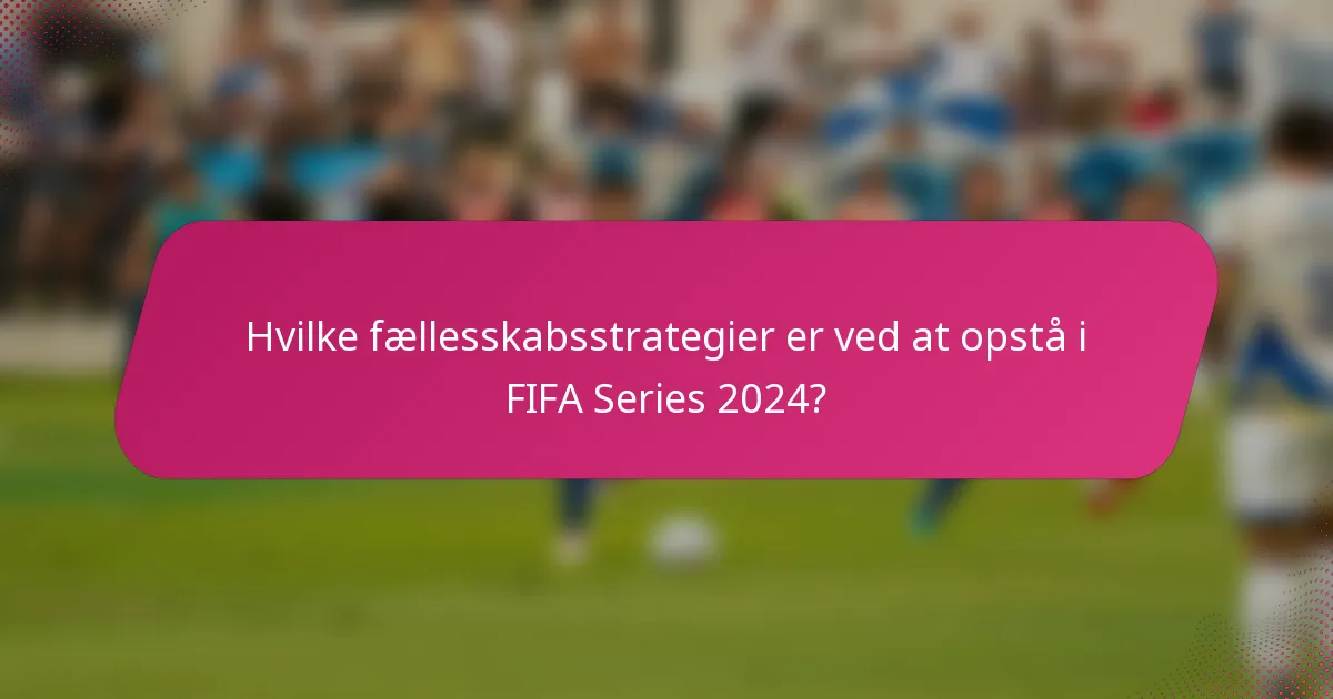 Hvilke fællesskabsstrategier er ved at opstå i FIFA Series 2024?