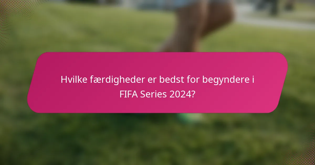 Hvilke færdigheder er bedst for begyndere i FIFA Series 2024?