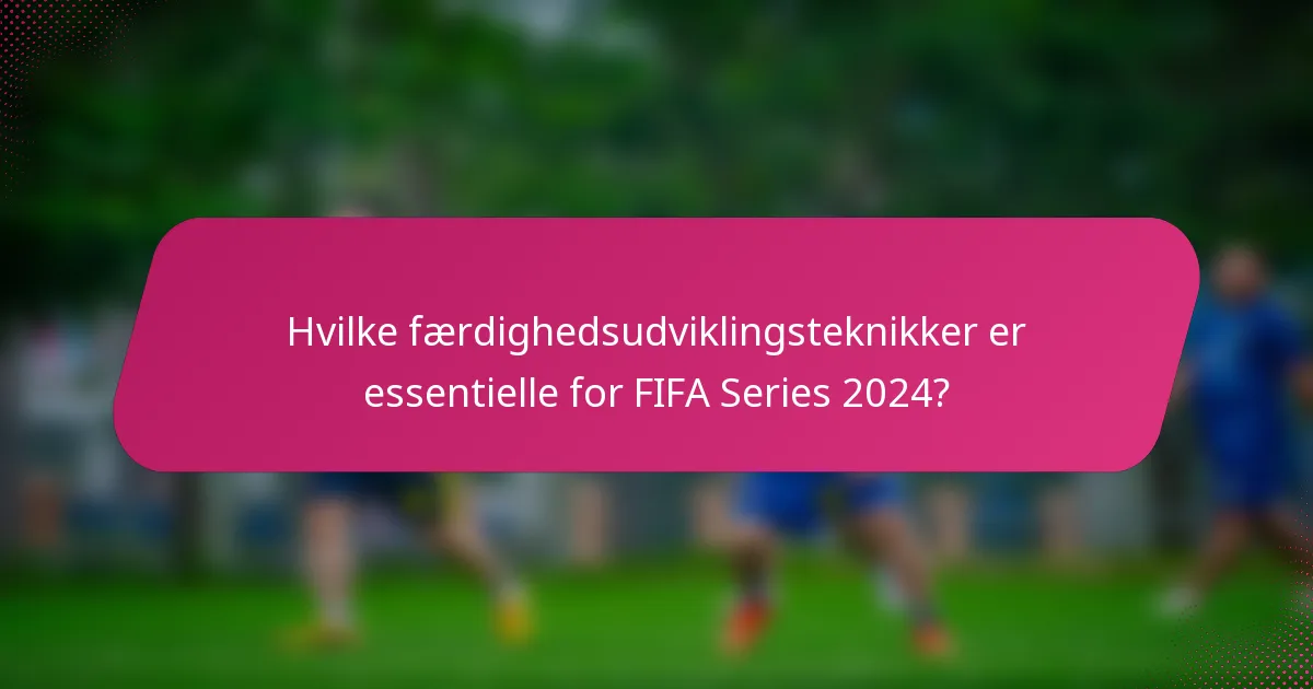 Hvilke færdighedsudviklingsteknikker er essentielle for FIFA Series 2024?