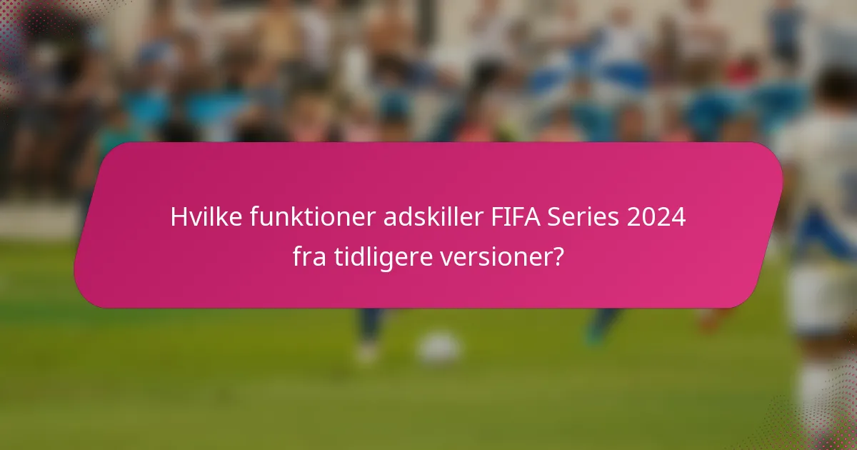 Hvilke funktioner adskiller FIFA Series 2024 fra tidligere versioner?