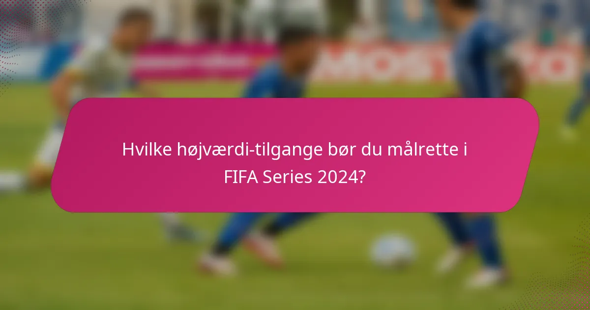 Hvilke højværdi-tilgange bør du målrette i FIFA Series 2024?