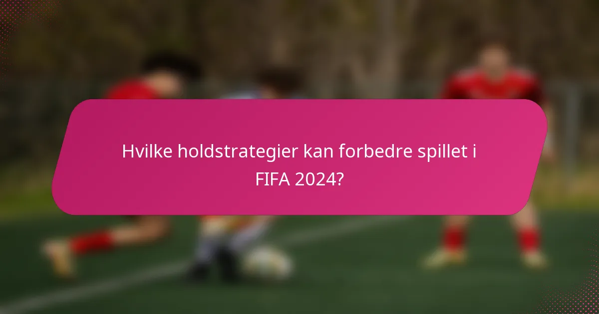 Hvilke holdstrategier kan forbedre spillet i FIFA 2024?
