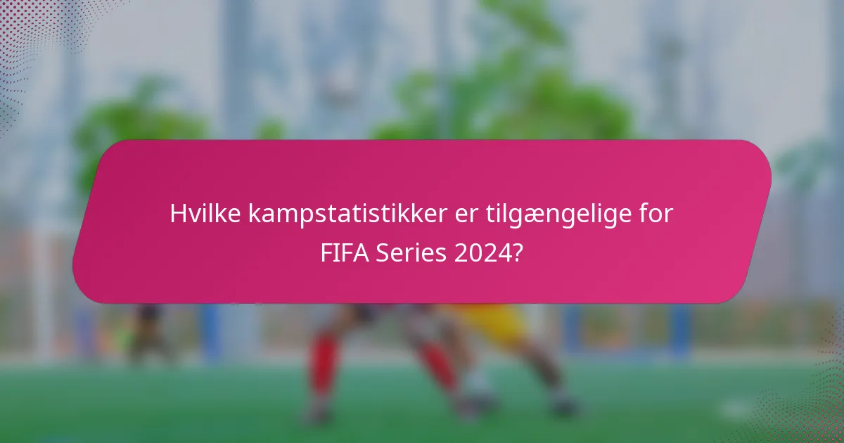 Hvilke kampstatistikker er tilgængelige for FIFA Series 2024?