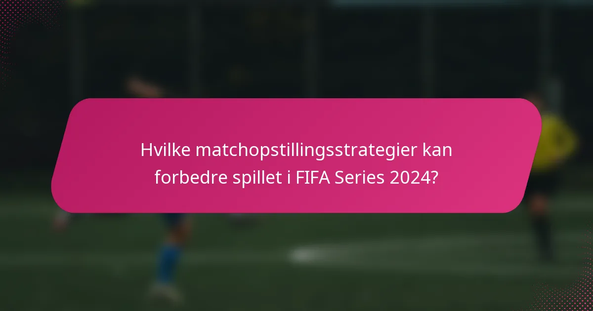 Hvilke matchopstillingsstrategier kan forbedre spillet i FIFA Series 2024?