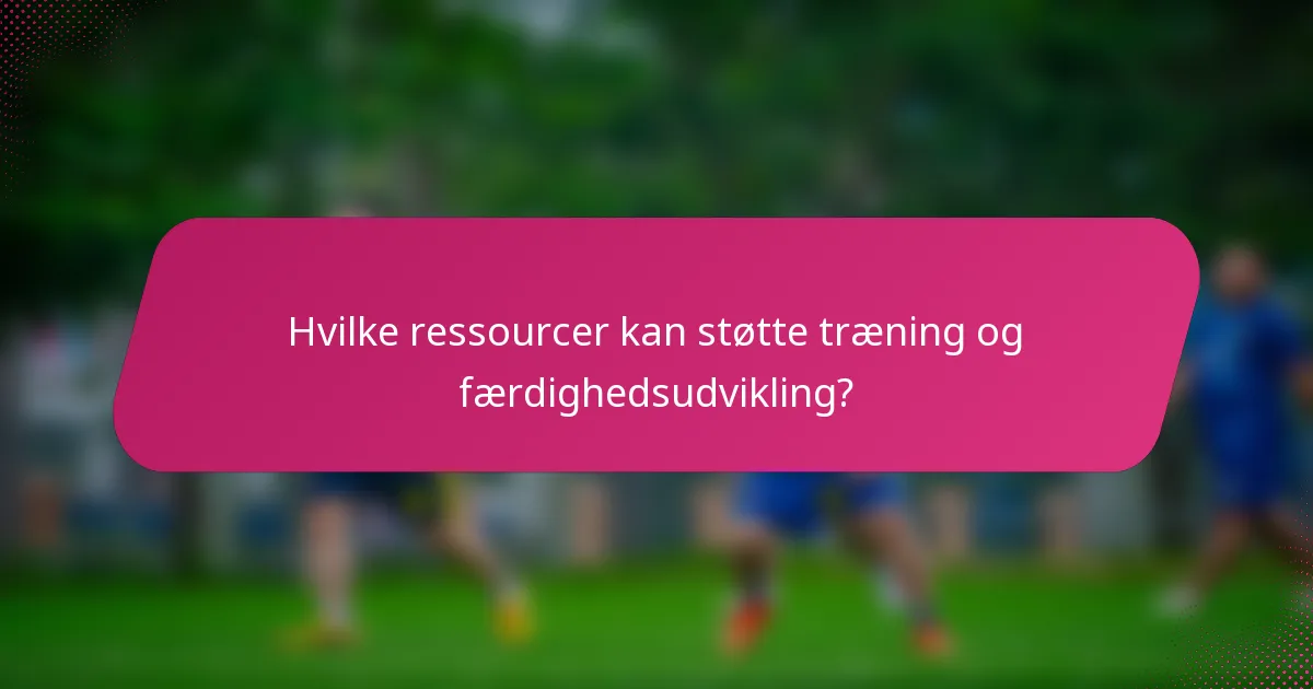 Hvilke ressourcer kan støtte træning og færdighedsudvikling?