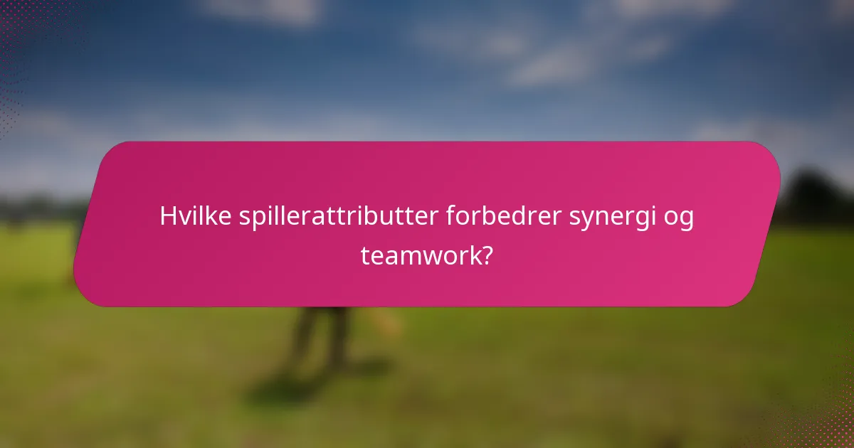 Hvilke spillerattributter forbedrer synergi og teamwork?