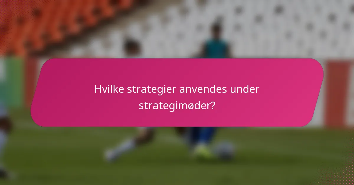 Hvilke strategier anvendes under strategimøder?