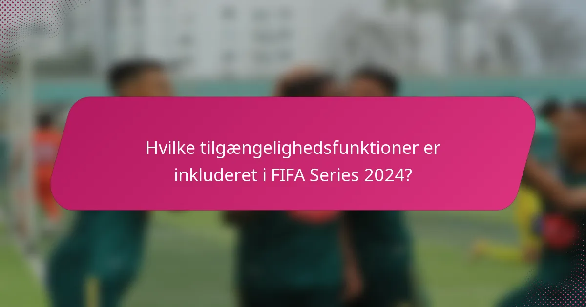 Hvilke tilgængelighedsfunktioner er inkluderet i FIFA Series 2024?