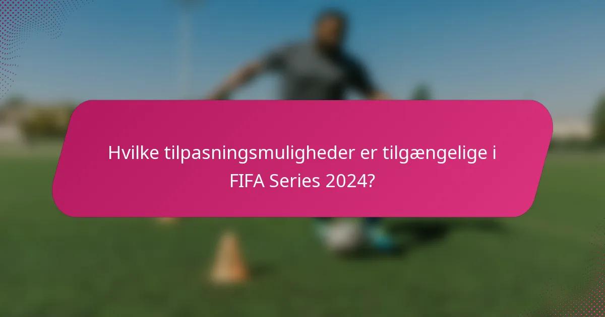 Hvilke tilpasningsmuligheder er tilgængelige i FIFA Series 2024?