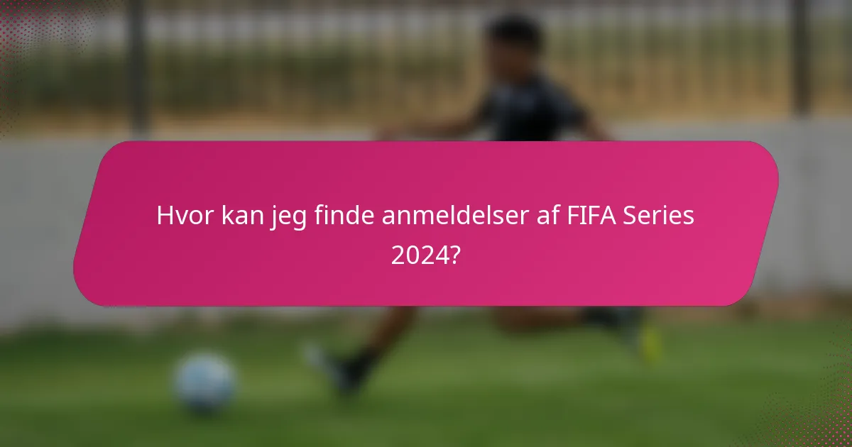 Hvor kan jeg finde anmeldelser af FIFA Series 2024?