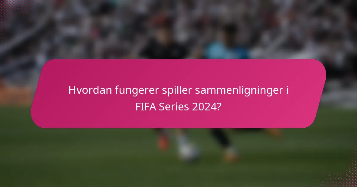 Hvordan fungerer spiller sammenligninger i FIFA Series 2024?