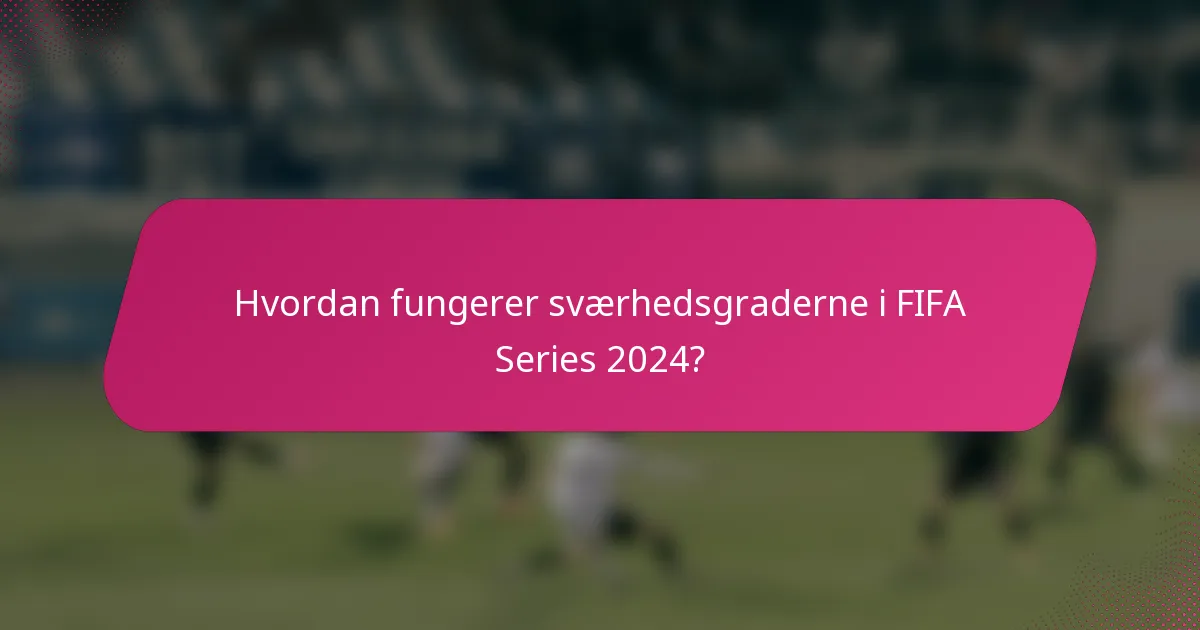 Hvordan fungerer sværhedsgraderne i FIFA Series 2024?