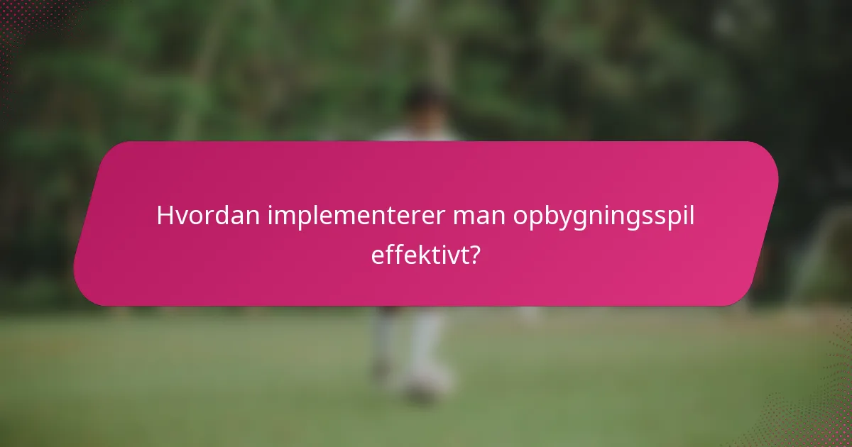 Hvordan implementerer man opbygningsspil effektivt?