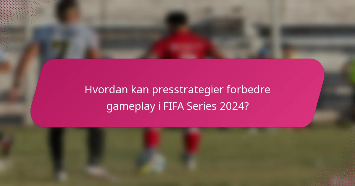 Hvordan kan presstrategier forbedre gameplay i FIFA Series 2024?