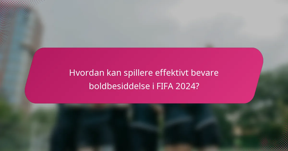 Hvordan kan spillere effektivt bevare boldbesiddelse i FIFA 2024?