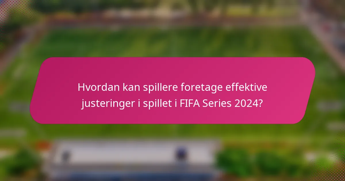 Hvordan kan spillere foretage effektive justeringer i spillet i FIFA Series 2024?