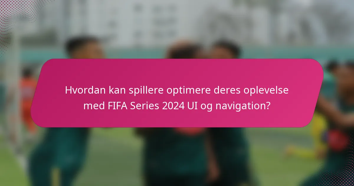 Hvordan kan spillere optimere deres oplevelse med FIFA Series 2024 UI og navigation?
