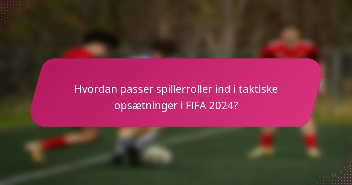 Hvordan passer spillerroller ind i taktiske opsætninger i FIFA 2024?