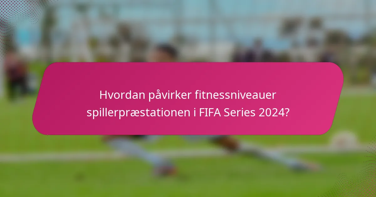 Hvordan påvirker fitnessniveauer spillerpræstationen i FIFA Series 2024?