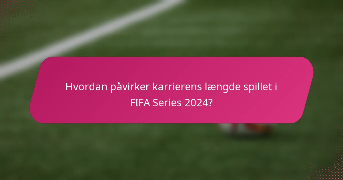 Hvordan påvirker karrierens længde spillet i FIFA Series 2024?
