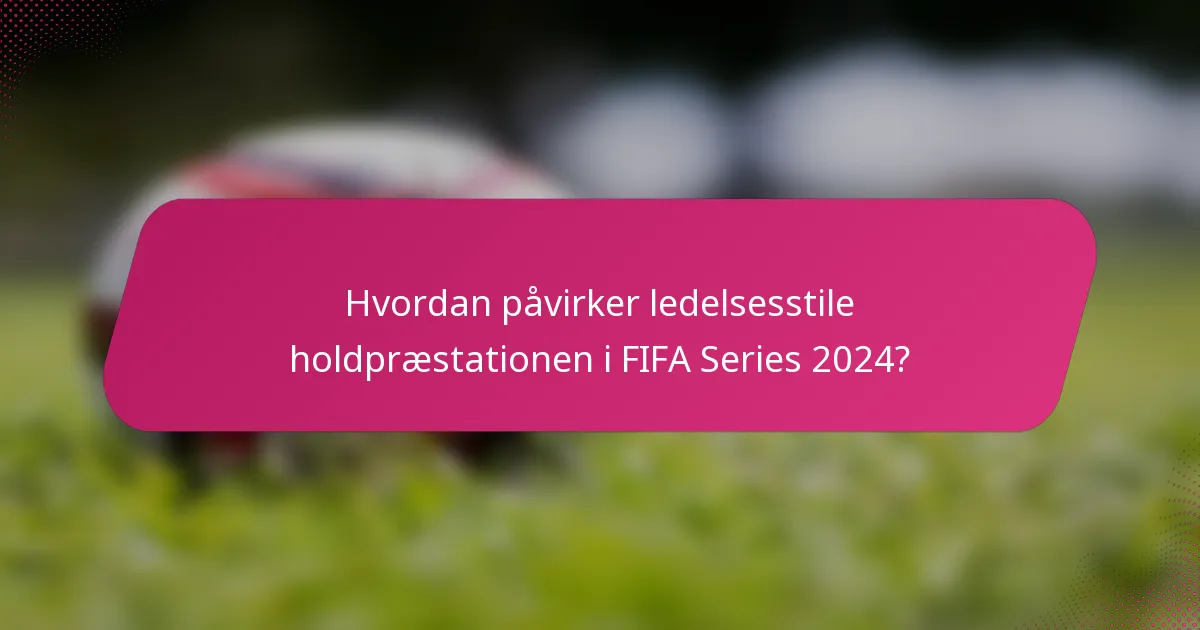Hvordan påvirker ledelsesstile holdpræstationen i FIFA Series 2024?