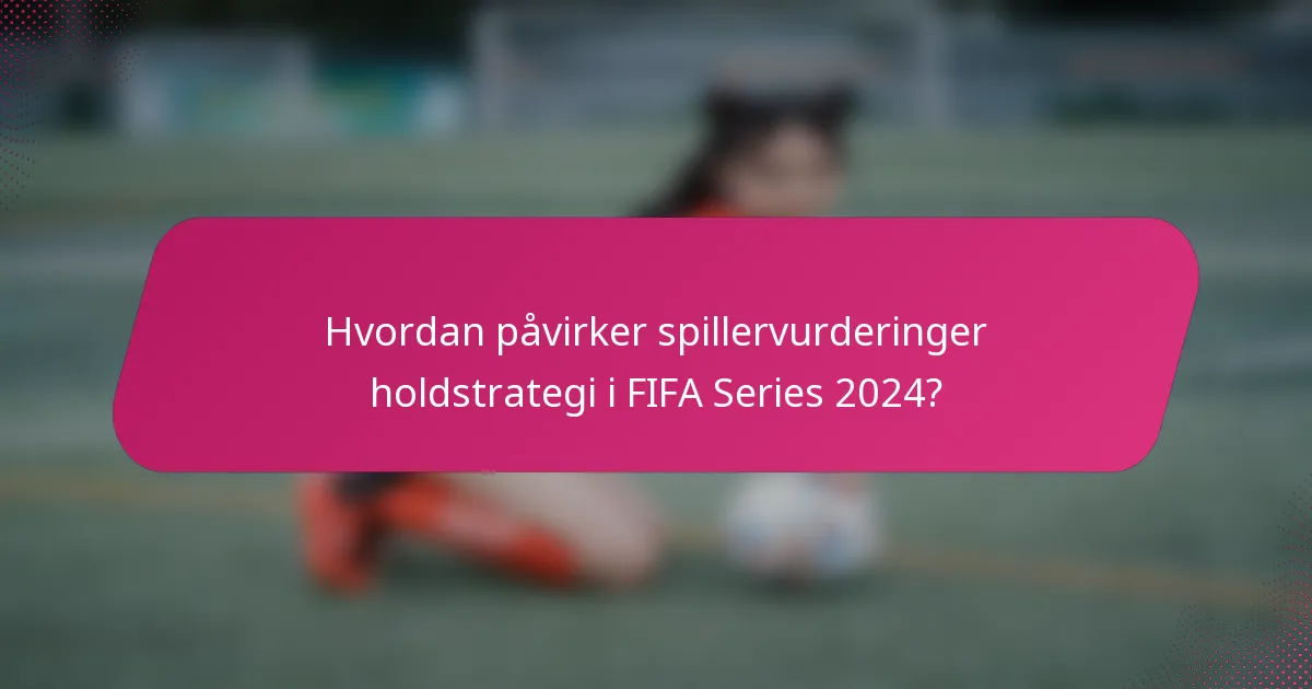 Hvordan påvirker spillervurderinger holdstrategi i FIFA Series 2024?