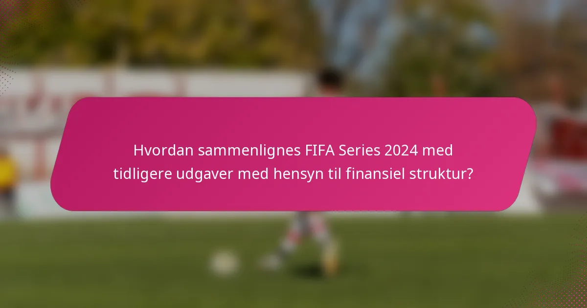 Hvordan sammenlignes FIFA Series 2024 med tidligere udgaver med hensyn til finansiel struktur?
