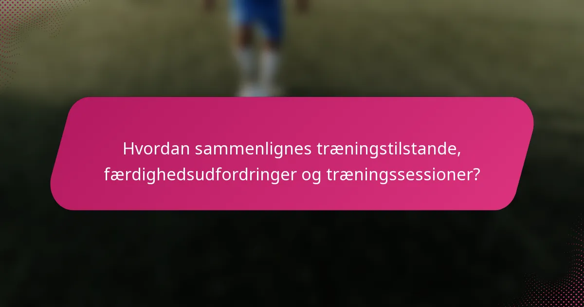 Hvordan sammenlignes træningstilstande, færdighedsudfordringer og træningssessioner?