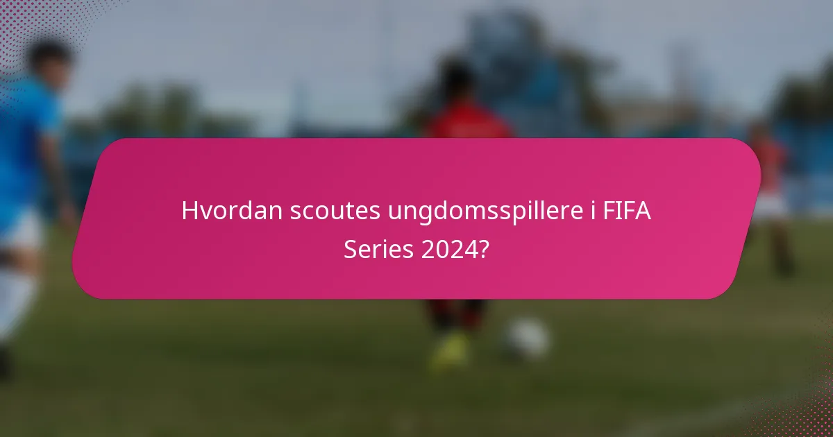 Hvordan scoutes ungdomsspillere i FIFA Series 2024?