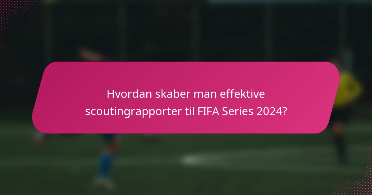 Hvordan skaber man effektive scoutingrapporter til FIFA Series 2024?