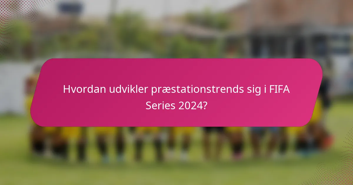 Hvordan udvikler præstationstrends sig i FIFA Series 2024?