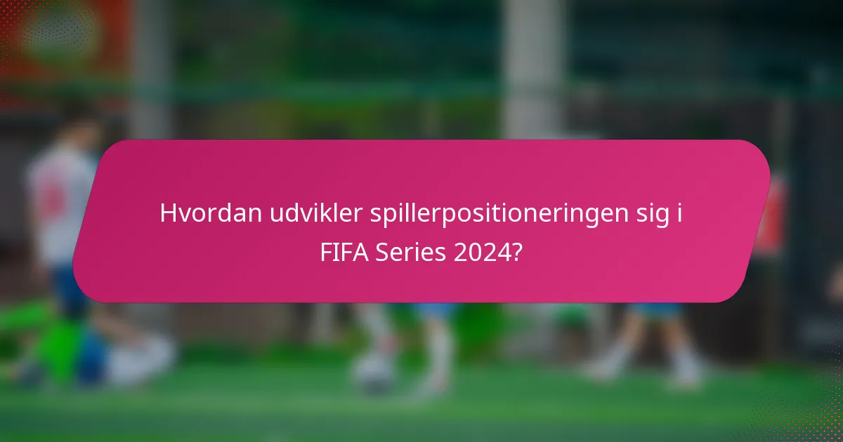 Hvordan udvikler spillerpositioneringen sig i FIFA Series 2024?